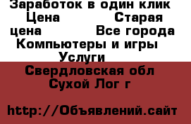 Заработок в один клик › Цена ­ 1 000 › Старая цена ­ 1 000 - Все города Компьютеры и игры » Услуги   . Свердловская обл.,Сухой Лог г.